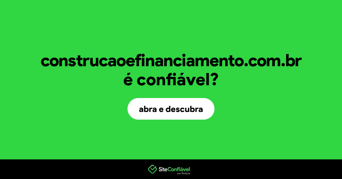 O site construcaoefinanciamento.com.br é confiável?