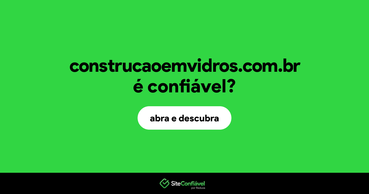 O site construcaoemvidros.com.br é confiável?