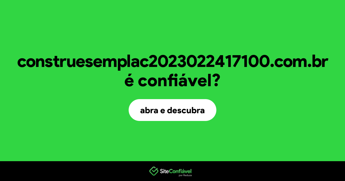 O site construesemplac2023022417100.com.br é confiável?