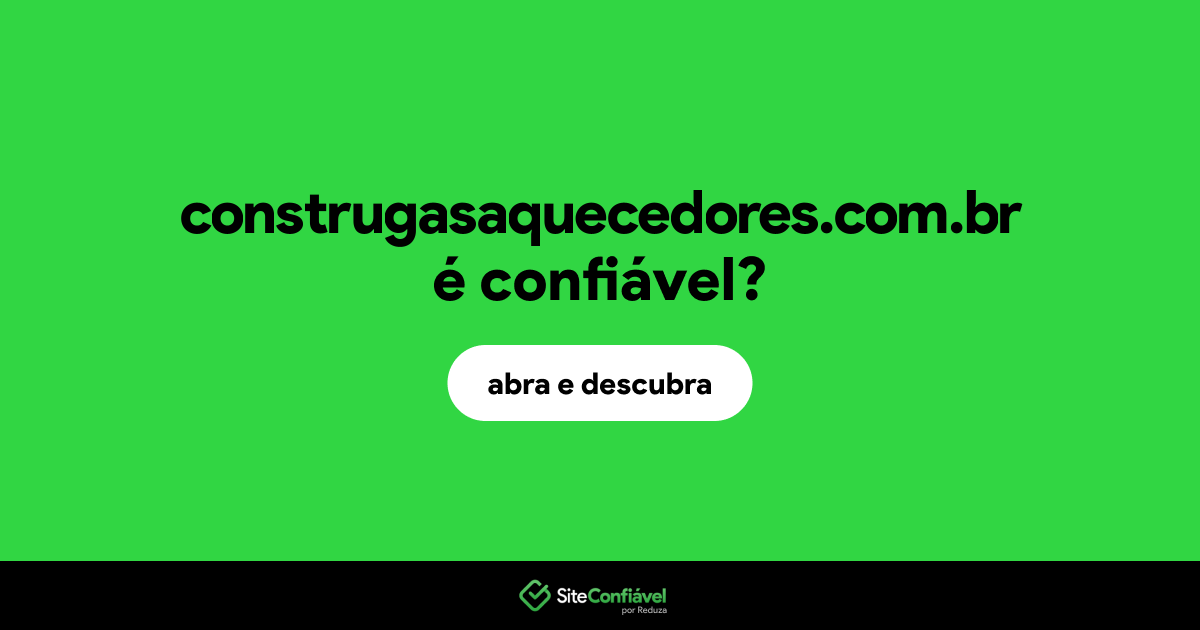 O site construgasaquecedores.com.br é confiável?