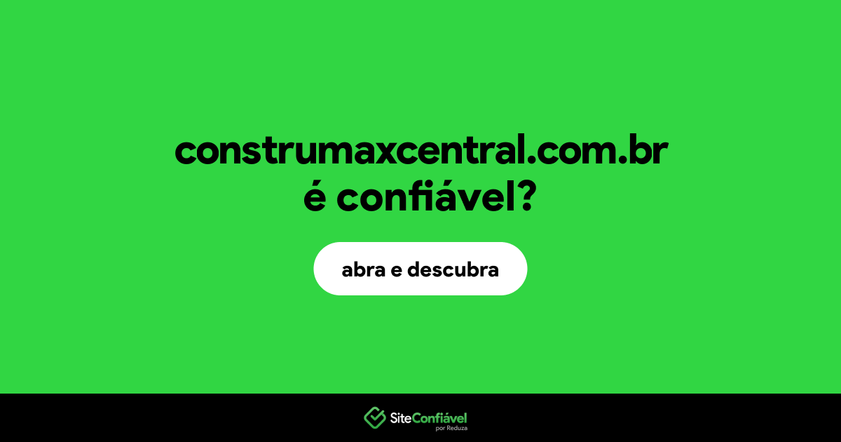 O site construmaxcentral.com.br é confiável?