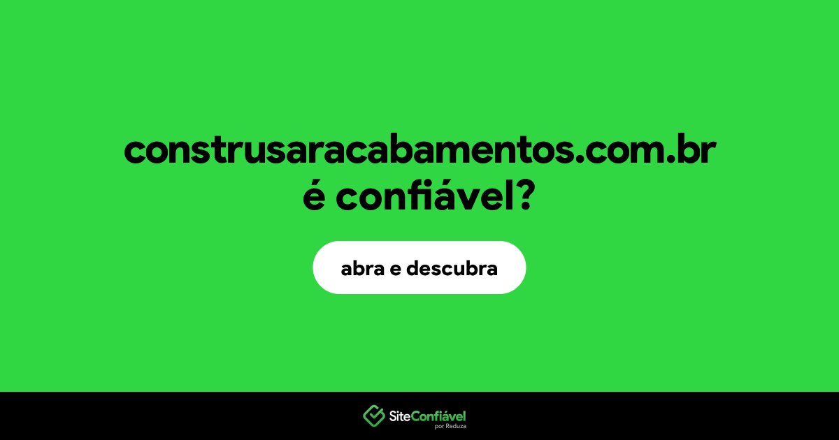 O site construsaracabamentos.com.br é confiável?