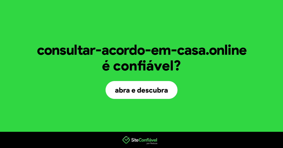 O site consultar-acordo-em-casa.online é confiável?