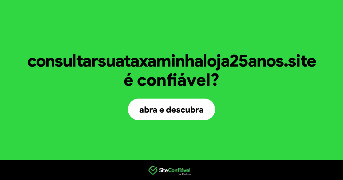 O site consultarsuataxaminhaloja25anos.site é confiável?