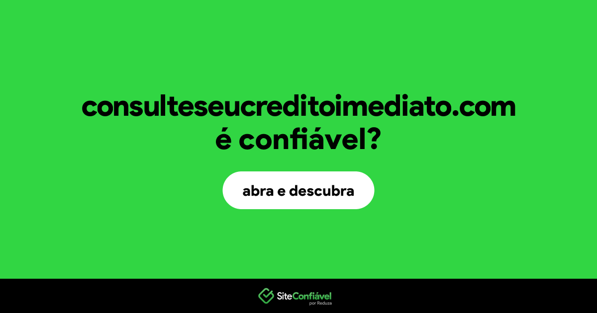 O site consulteseucreditoimediato.com é confiável?