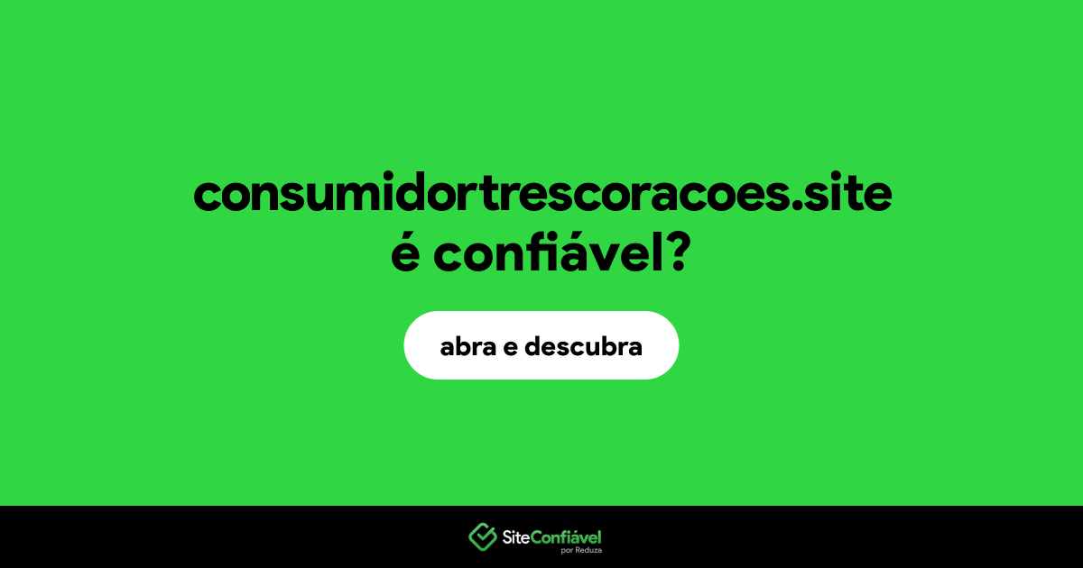 O site consumidortrescoracoes.site é confiável?