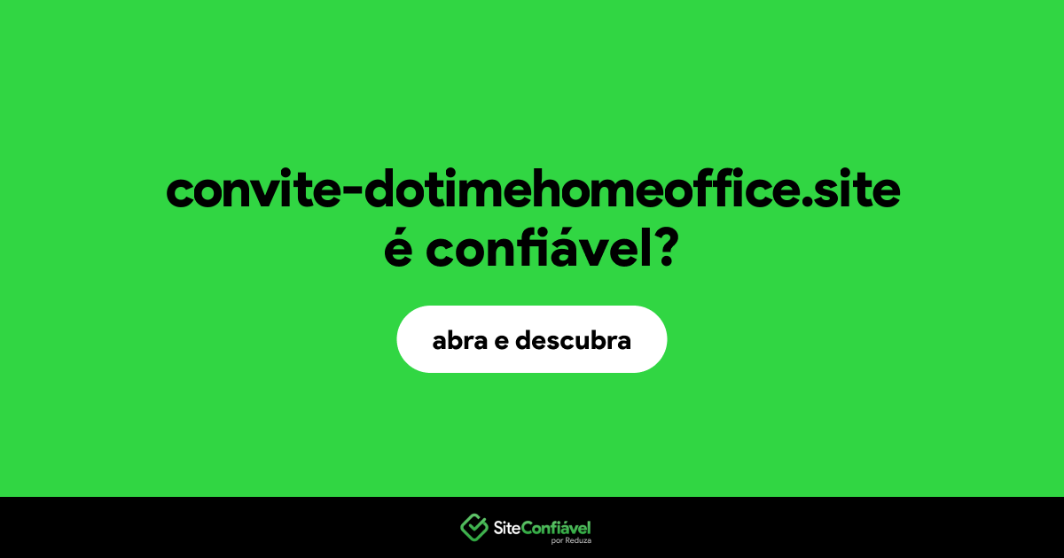 O site convite-dotimehomeoffice.site é confiável?