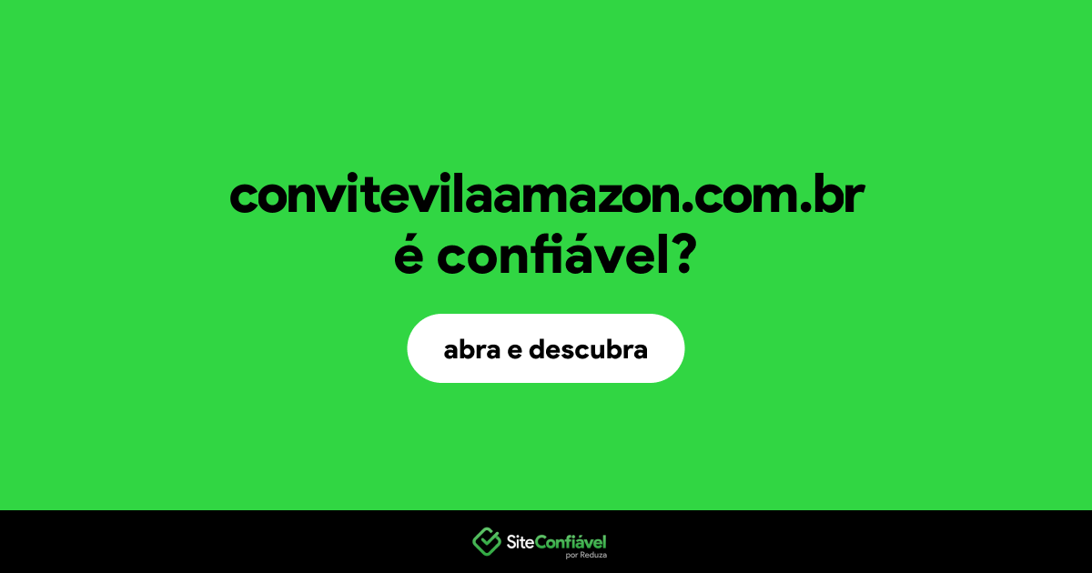 O site convitevilaamazon.com.br é confiável?