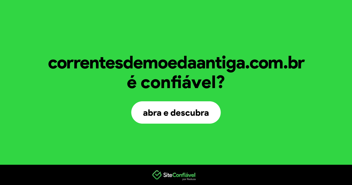 O site correntesdemoedaantiga.com.br é confiável?