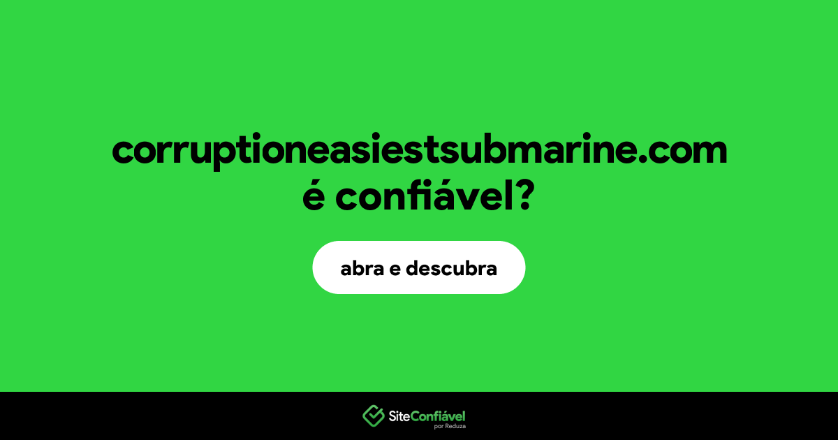 O site corruptioneasiestsubmarine.com é confiável?