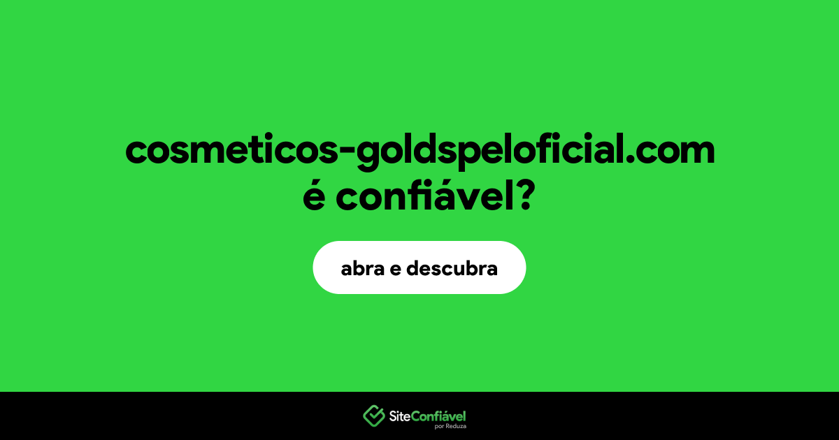 O site cosmeticos-goldspeloficial.com é confiável?