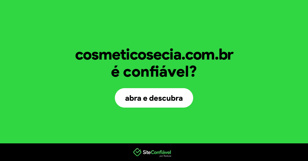O site cosmeticosecia.com.br é confiável?