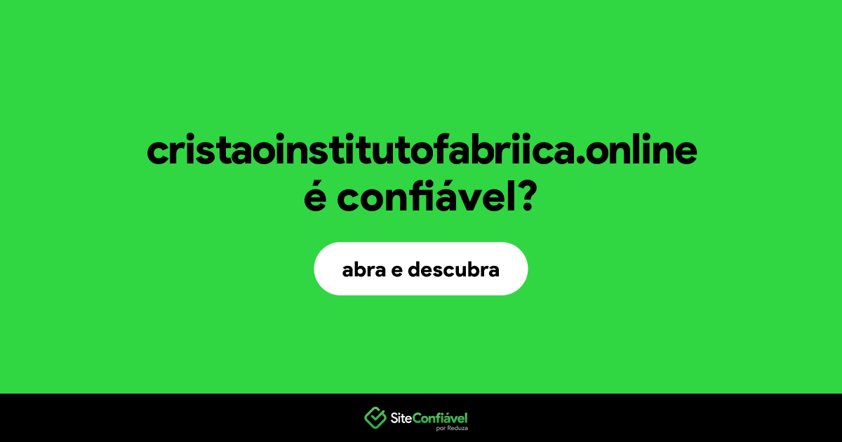 O site cristaoinstitutofabriica.online é confiável?