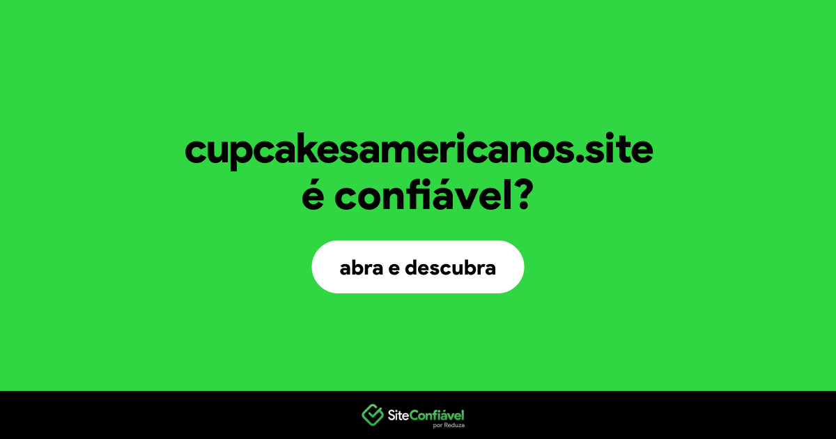 O site cupcakesamericanos.site é confiável?