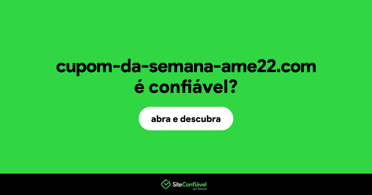O site cupom-da-semana-ame22.com é confiável?