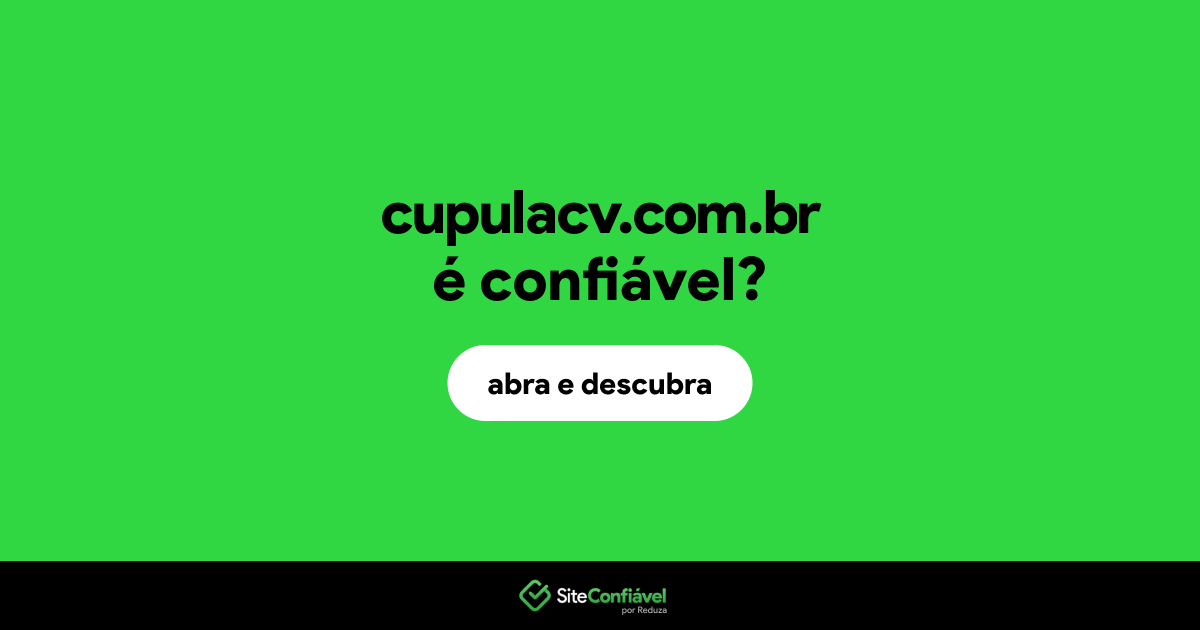 O site cupulacv.com.br é confiável?