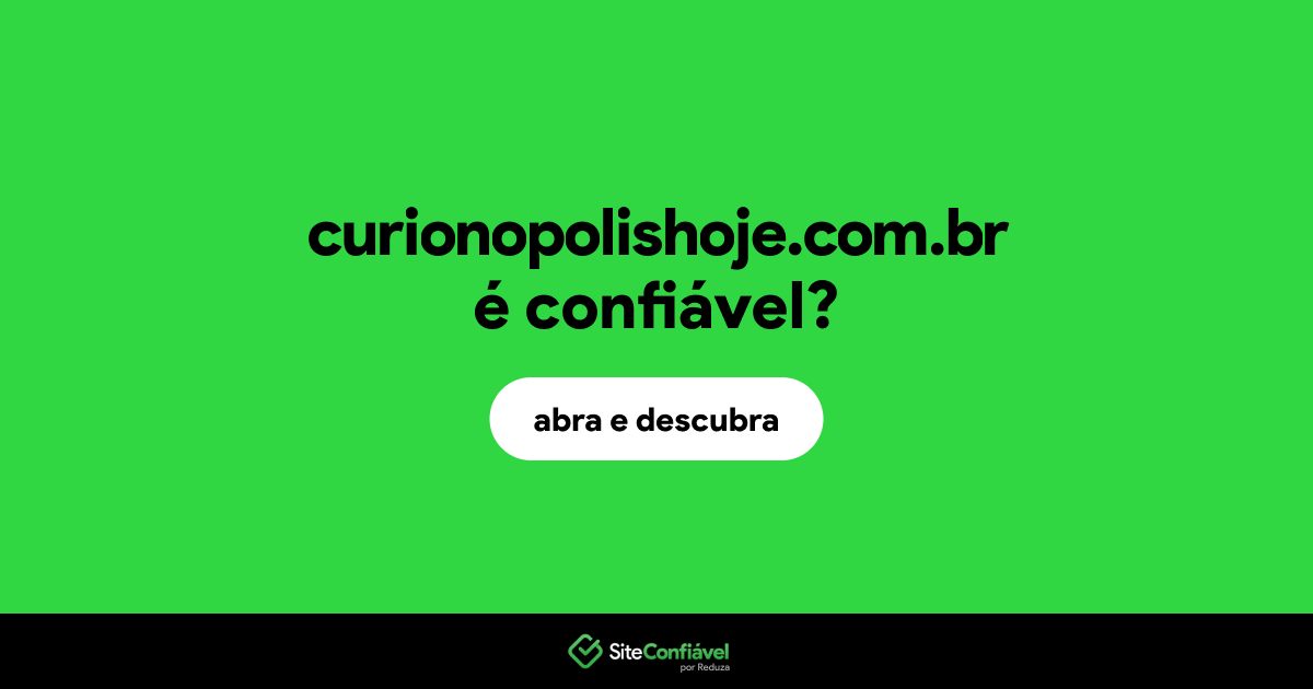 O site curionopolishoje.com.br é confiável?