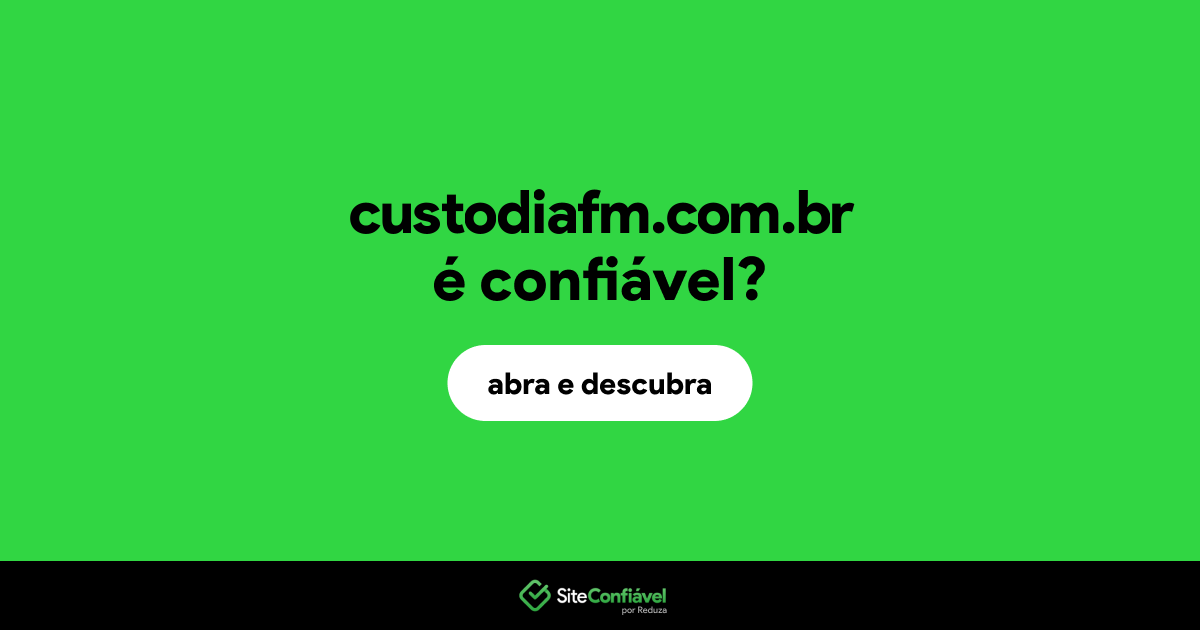 O site custodiafm.com.br é confiável?