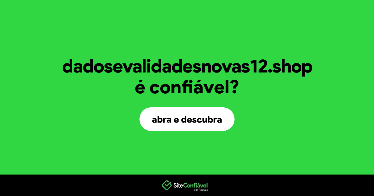 O site dadosevalidadesnovas12.shop é confiável?