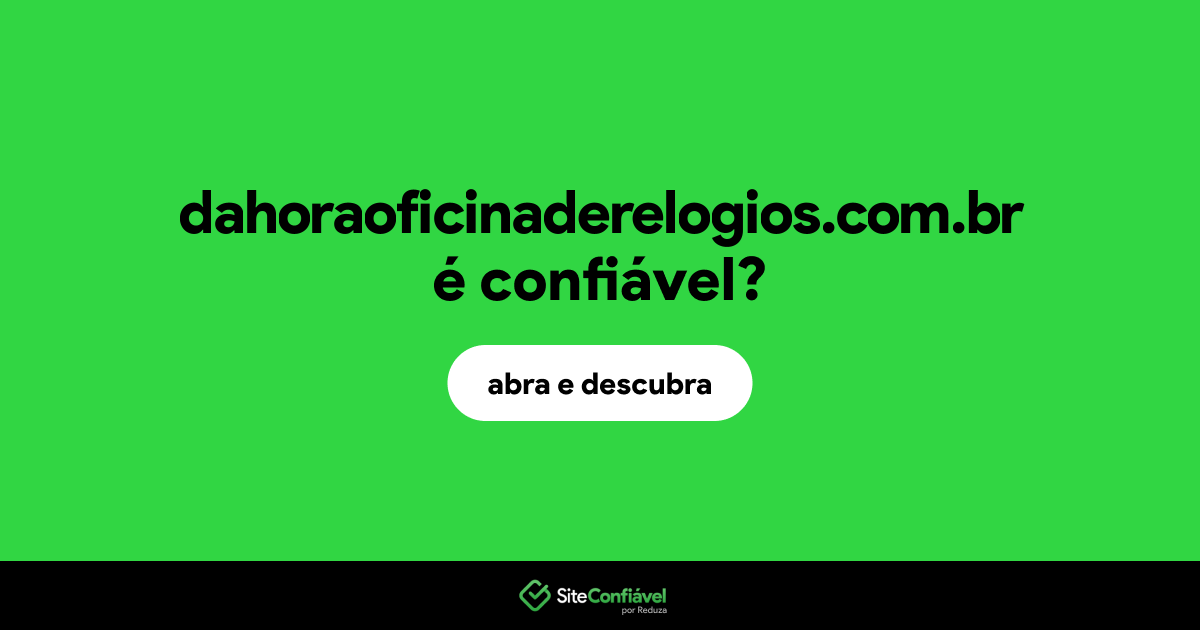 O site dahoraoficinaderelogios.com.br é confiável?