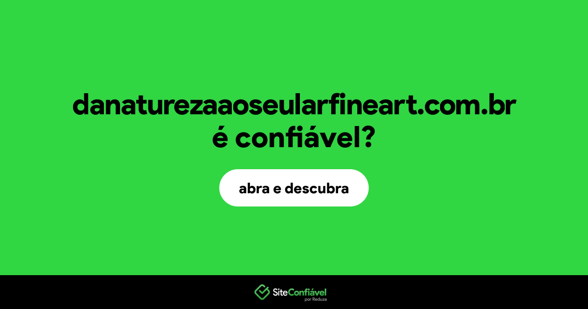 O site danaturezaaoseularfineart.com.br é confiável?