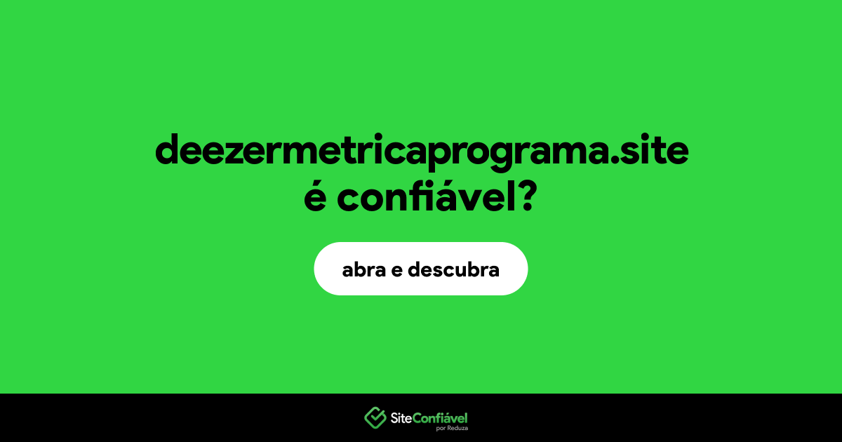 O site deezermetricaprograma.site é confiável?
