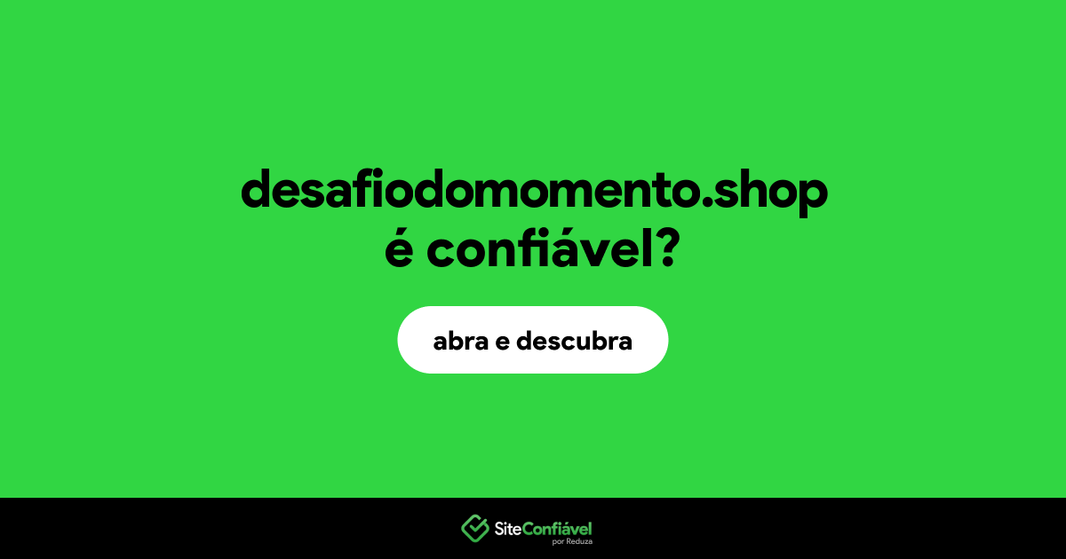 O site desafiodomomento.shop é confiável?