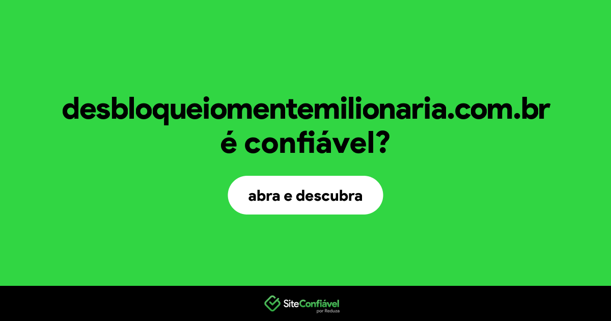 O site desbloqueiomentemilionaria.com.br é confiável?