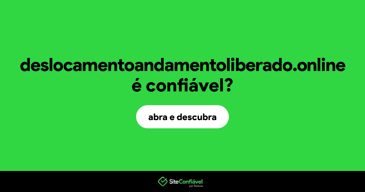 O site deslocamentoandamentoliberado.online é confiável?