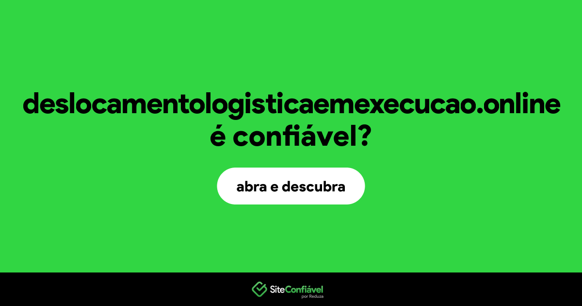 O site deslocamentologisticaemexecucao.online é confiável?