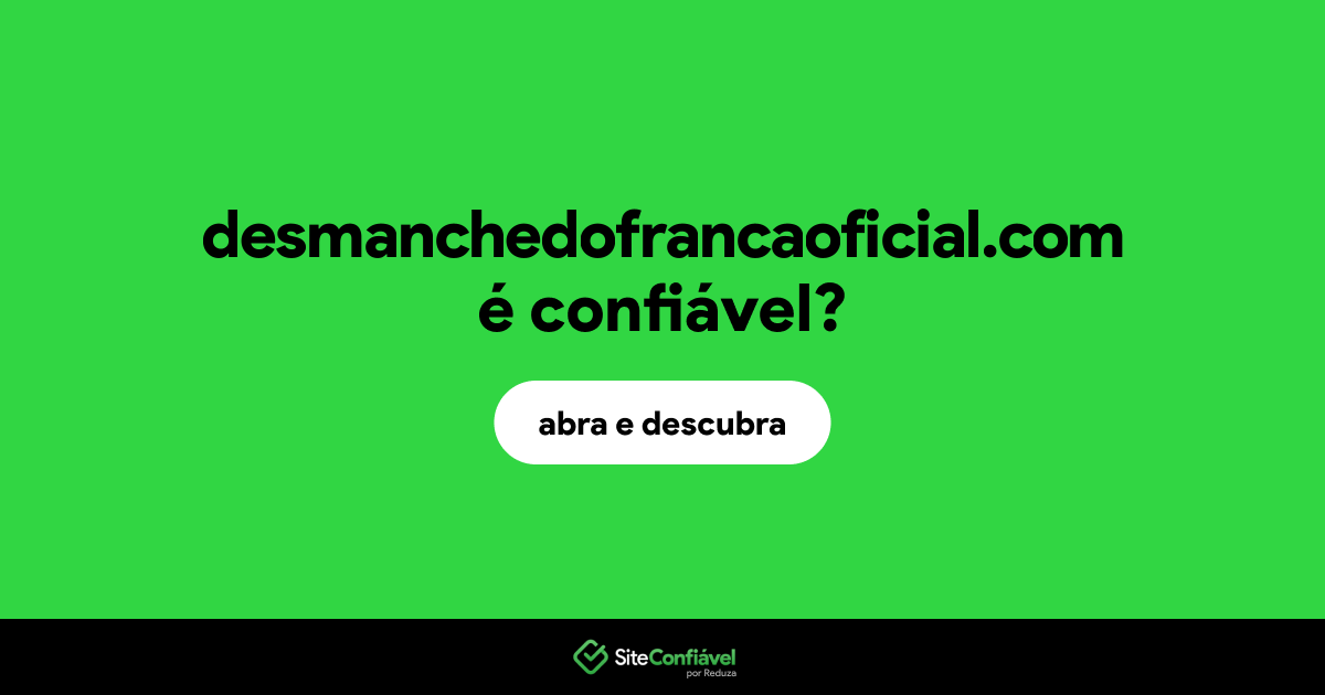 O site desmanchedofrancaoficial.com é confiável?