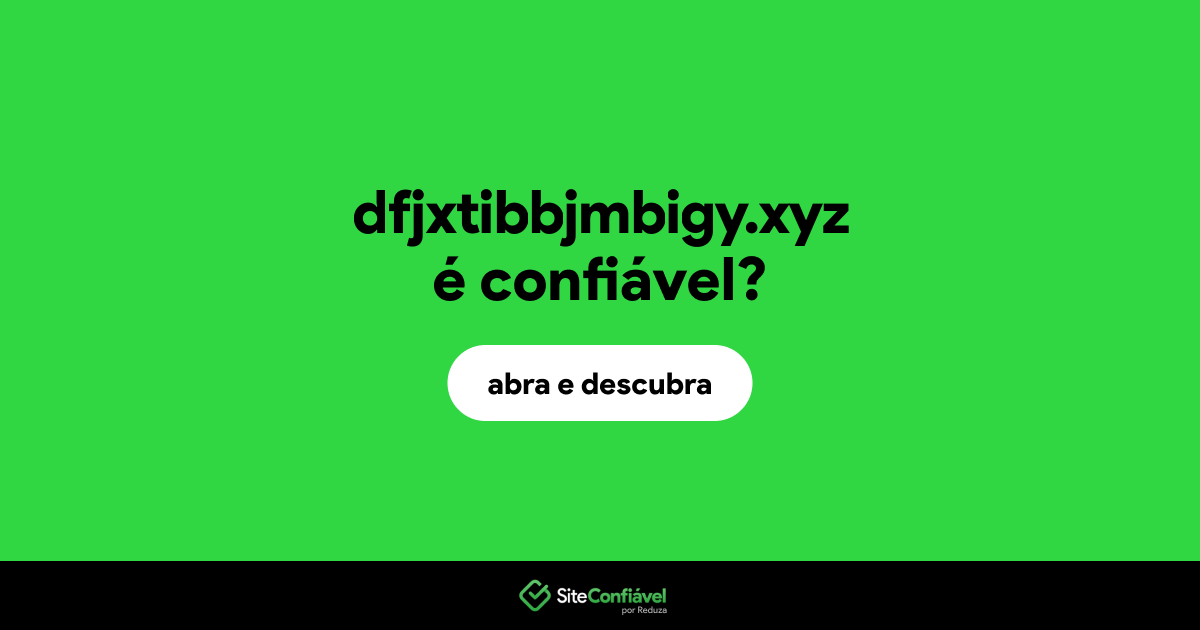 O site dfjxtibbjmbigy.xyz é confiável?