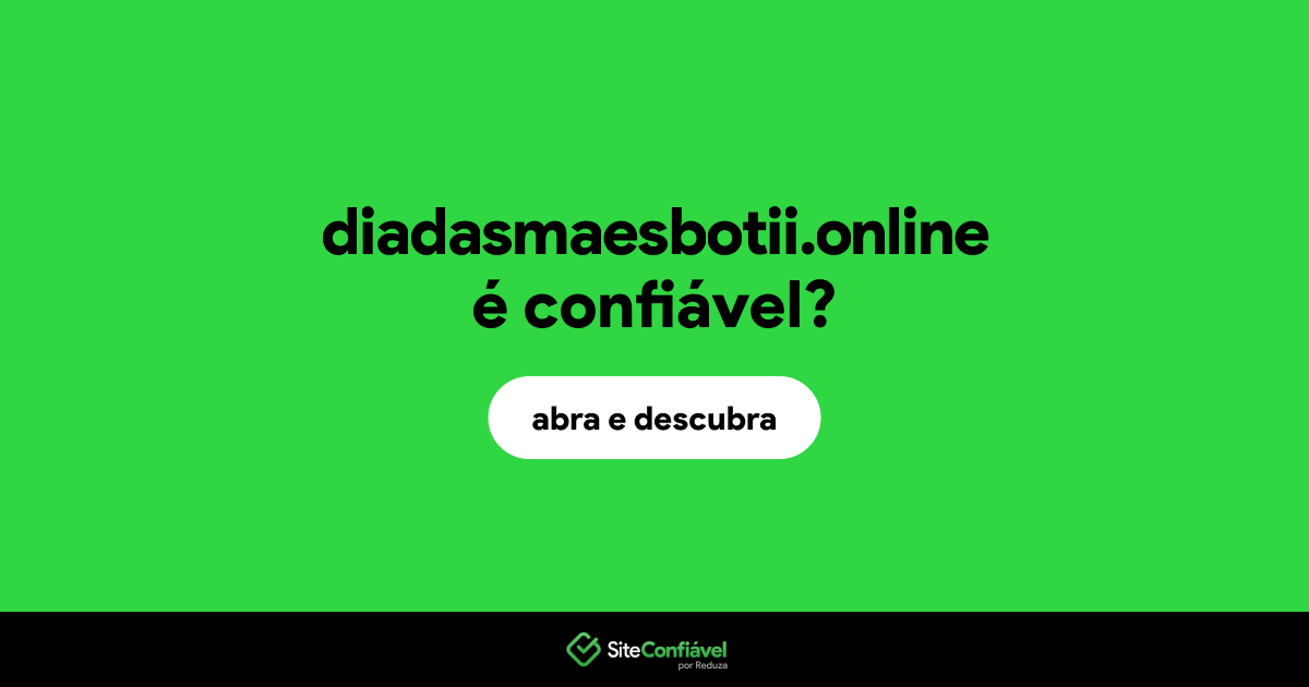 O site diadasmaesbotii.online é confiável?