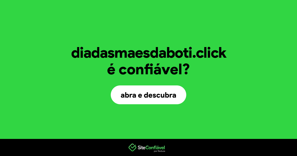 O site diadasmaesdaboti.click é confiável?