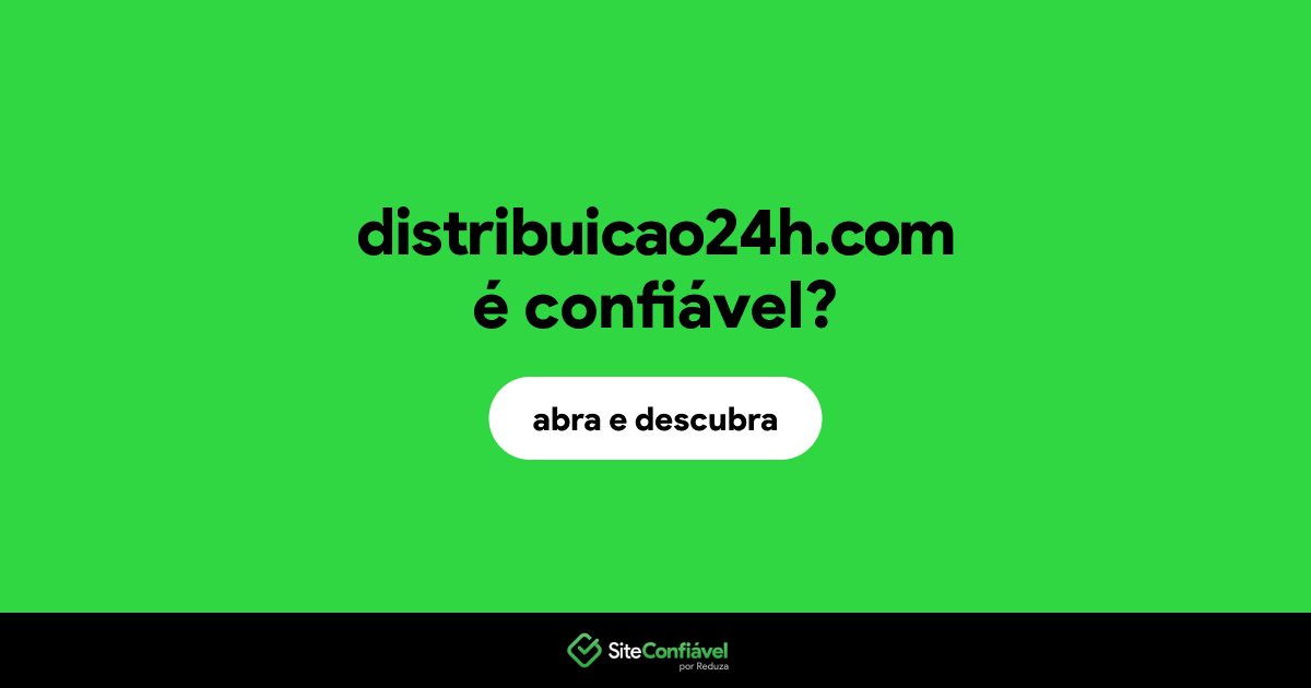 O site distribuicao24h.com é confiável?