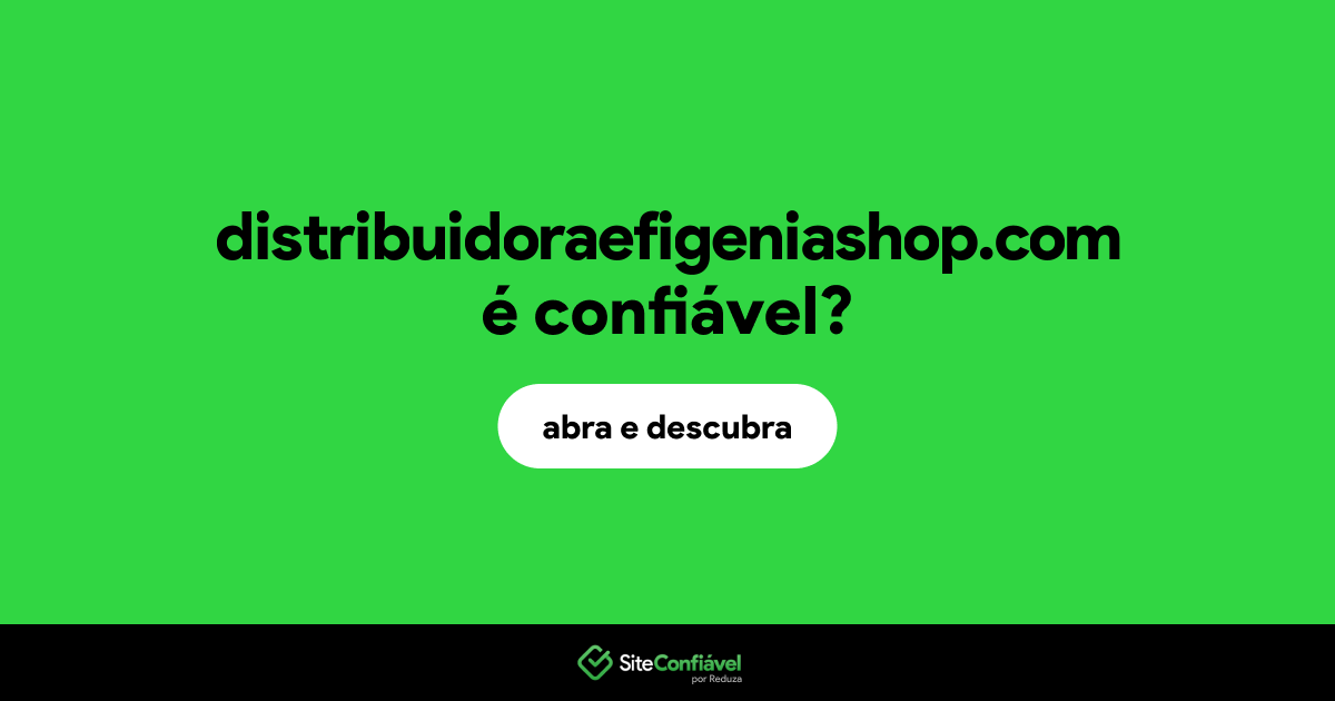 O site distribuidoraefigeniashop.com é confiável?