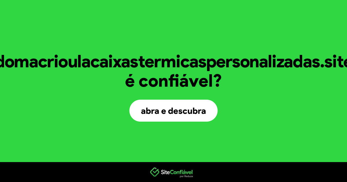 O site domacrioulacaixastermicaspersonalizadas.site é confiável?