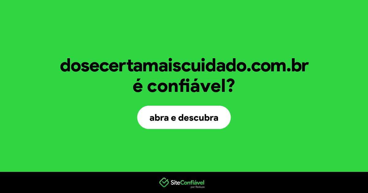 O site dosecertamaiscuidado.com.br é confiável?
