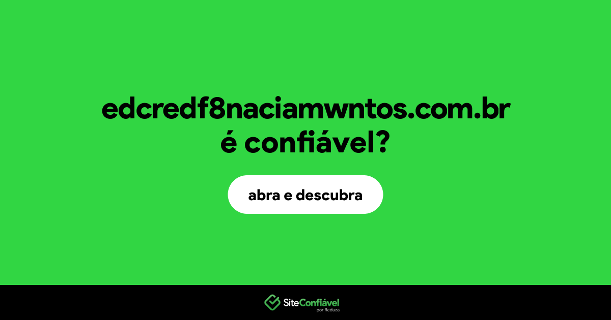 O site edcredf8naciamwntos.com.br é confiável?