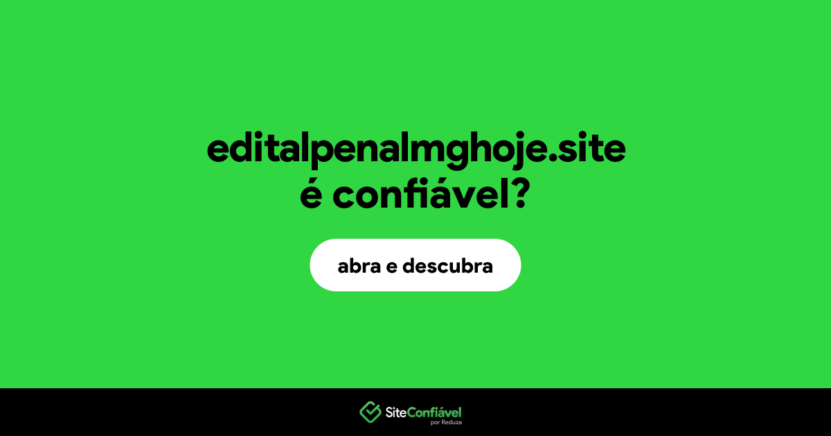 O site editalpenalmghoje.site é confiável?