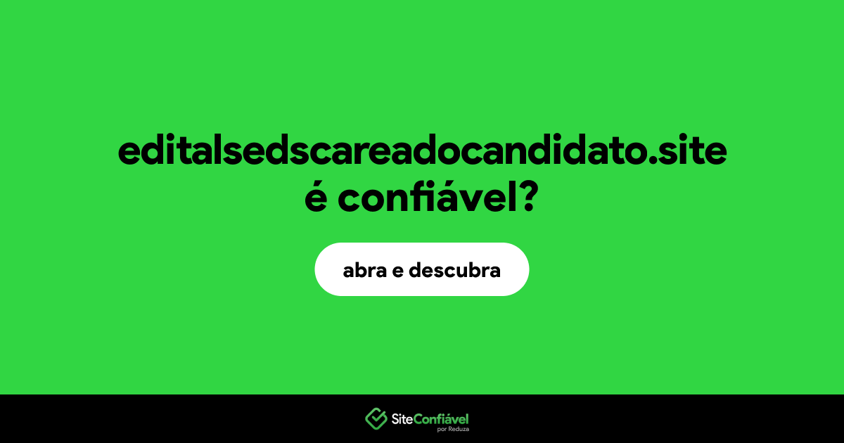 O site editalsedscareadocandidato.site é confiável?