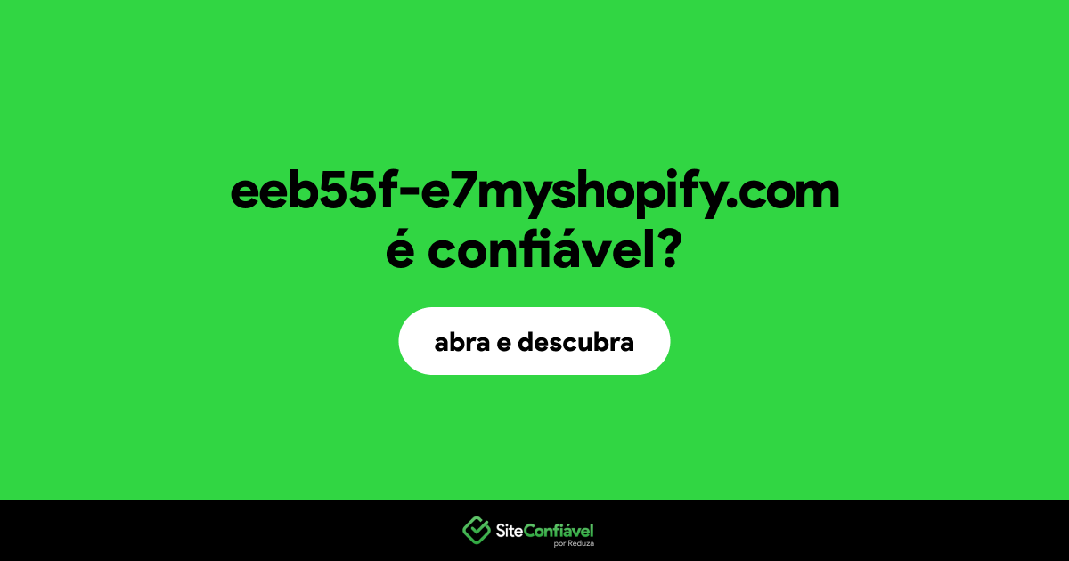O site eeb55f-e7myshopify.com é confiável?