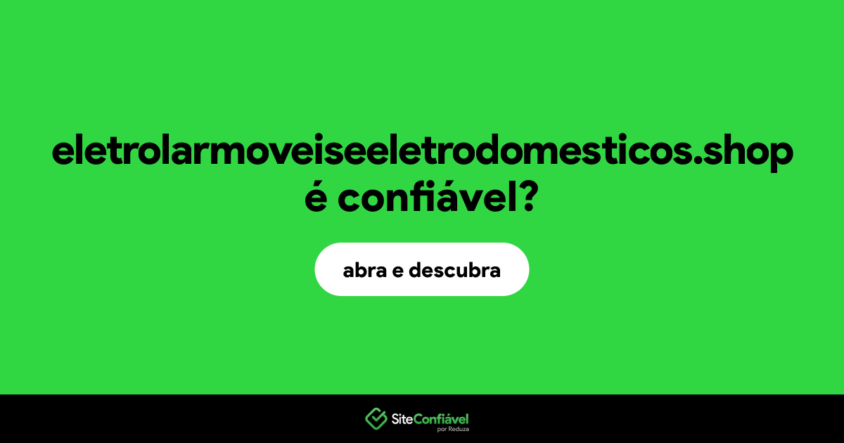 O site eletrolarmoveiseeletrodomesticos.shop é confiável?