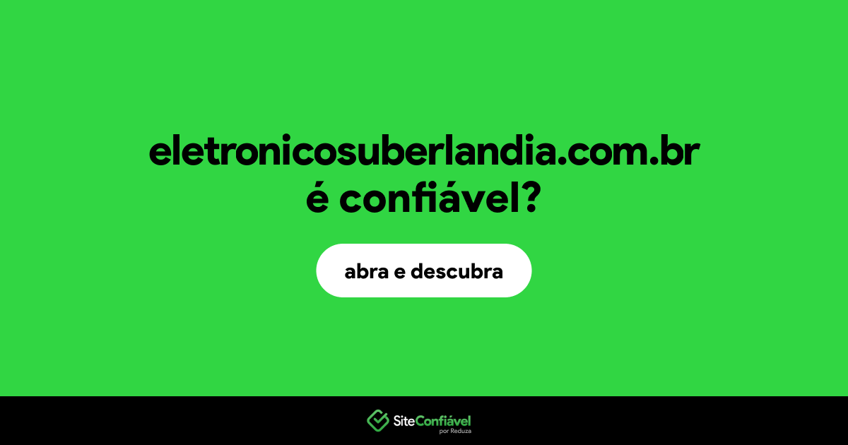 O site eletronicosuberlandia.com.br é confiável?
