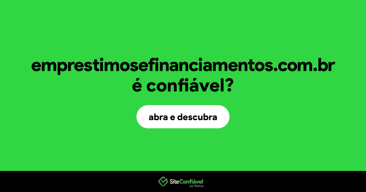 O site emprestimosefinanciamentos.com.br é confiável?