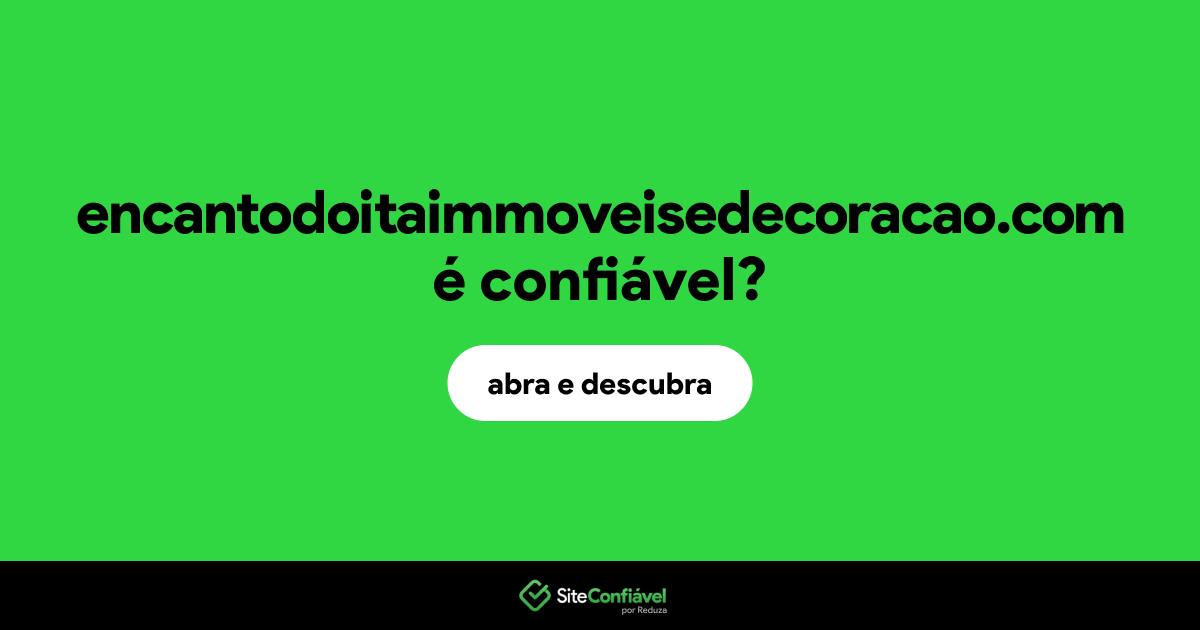 O site encantodoitaimmoveisedecoracao.com é confiável?