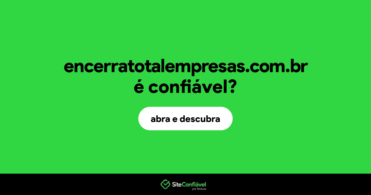 O site encerratotalempresas.com.br é confiável?