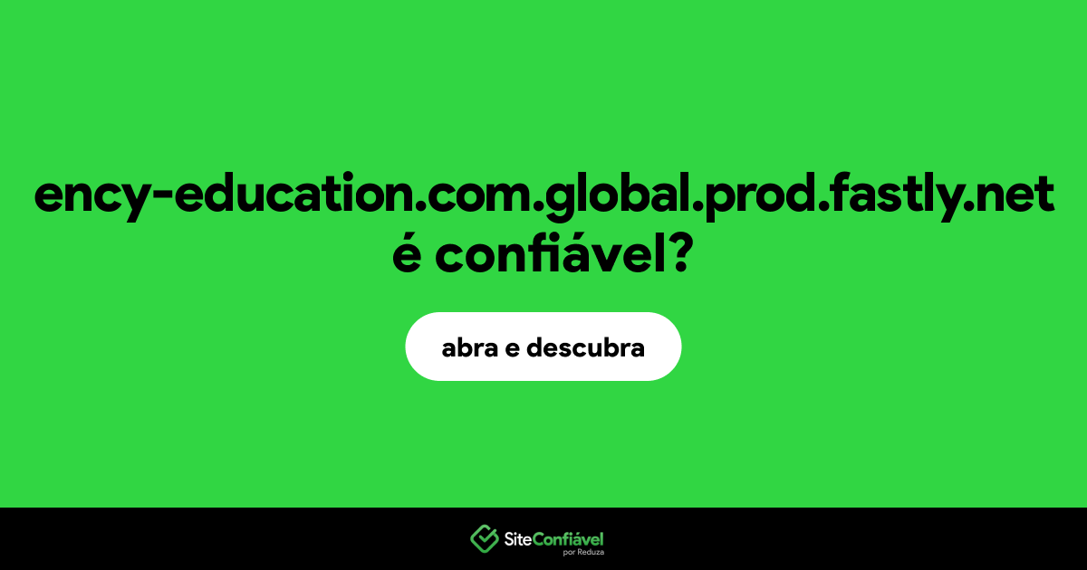 O site ency-education.com.global.prod.fastly.net é confiável?