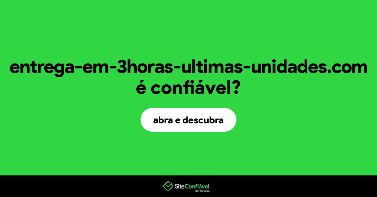 O site entrega-em-3horas-ultimas-unidades.com é confiável?