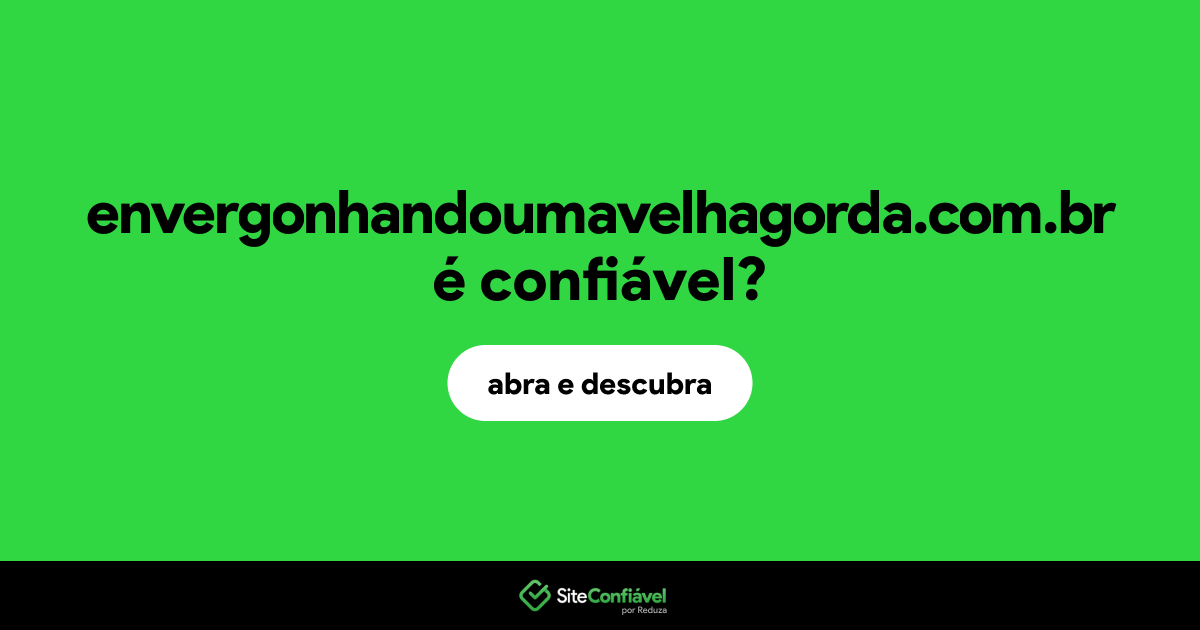 O site envergonhandoumavelhagorda.com.br é confiável?